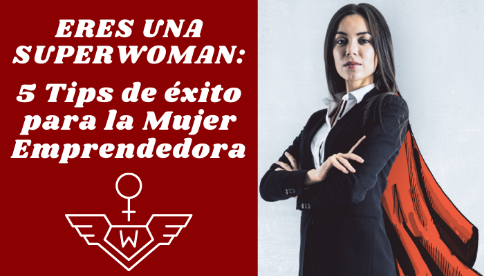 ERES UNA SUPERWOMAN: 5 Tips de éxito para la Mujer Emprendedora